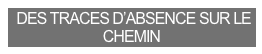  DES TRACES D’ABSENCE SUR LE CHEMIN
