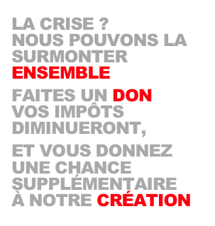 LA CRISE ?
NOUS POUVONS LA SURMONTER
ENSEMBLE

FAITES UN DON
VOS IMPÔTS 
DIMINUERONT,

ET VOUS DONNEZ
UNE CHANCE
SUPPLÉMENTAIRE
À NOTRE CRÉATION
